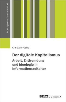 Der digitale Kapitalismus. Arbeit, Entfremdung und Ideologie im Information ...