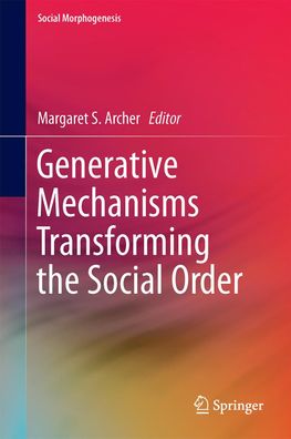 Generative Mechanisms Transforming the Social Order, Margaret S. Archer