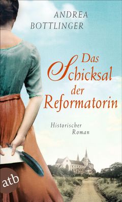Das Schicksal der Reformatorin: Historischer Roman, Andrea Bottlinger