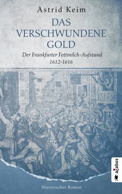 Das verschwundene Gold. Der Frankfurter Fettmilch-Aufstand 1612-1616, Astri ...