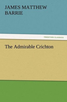 The Admirable Crichton, J. M. (James Matthew) Barrie