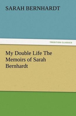 My Double Life The Memoirs of Sarah Bernhardt, Sarah Bernhardt