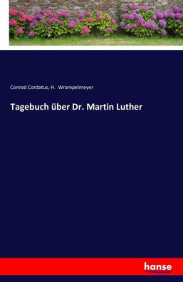 Tagebuch ?ber Dr. Martin Luther, Conrad Cordatus