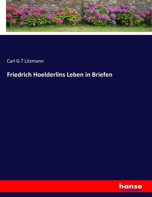 Friedrich Hoelderlins Leben in Briefen, Carl G. T Litzmann