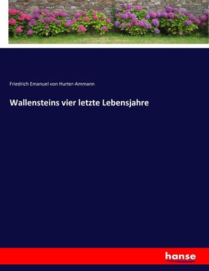Wallensteins vier letzte Lebensjahre, Friedrich Emanuel Von Hurter-Ammann