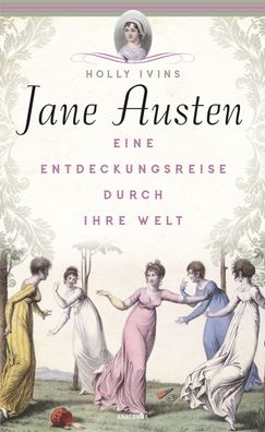 Jane Austen. Eine Entdeckungsreise durch ihre Welt, Holly Ivins