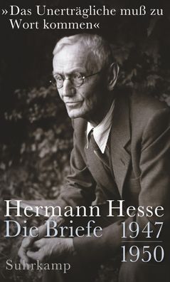Das Unertr?gliche mu? zu Wort kommen?: Die Briefe 1947-1950, Hermann Hesse