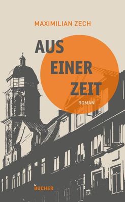 Aus einer Zeit: Roman, Maximilian Zech