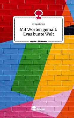 Mit Worten gemalt: Evas bunte Welt. Life is a Story - story. one, Eva Mikeska