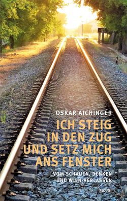Ich steig in den Zug und setz mich ans Fenster, Oskar Aichinger