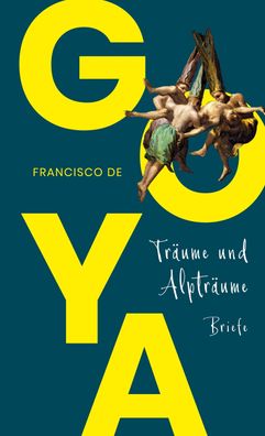 Goya. Tr?ume und Alptr?ume - Briefe, Francisco De Goya