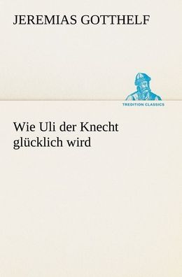 Wie Uli der Knecht gl?cklich wird, Jeremias Gotthelf