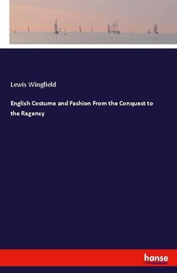 English Costume and Fashion From the Conquest to the Regency, Lewis Wingfie ...