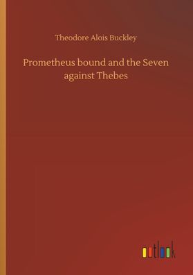 Prometheus bound and the Seven against Thebes, Theodore Alois Buckley