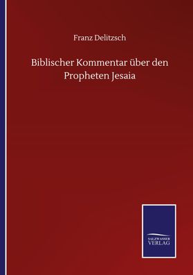 Biblischer Kommentar ?ber den Propheten Jesaia, Franz Delitzsch
