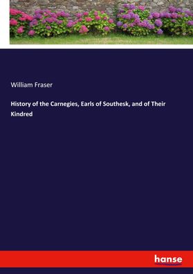History of the Carnegies, Earls of Southesk, and of Their Kindred, William ...