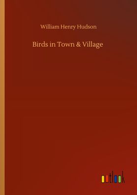 Birds in Town & Village, William Henry Hudson