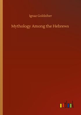 Mythology Among the Hebrews, Ignaz Goldziher