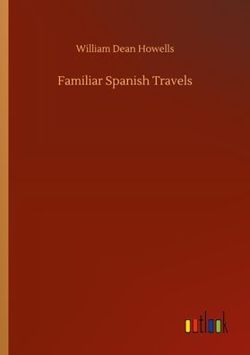 Familiar Spanish Travels, William Dean Howells
