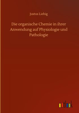 Die organische Chemie in ihrer Anwendung auf Physiologie und Pathologie, Ju ...