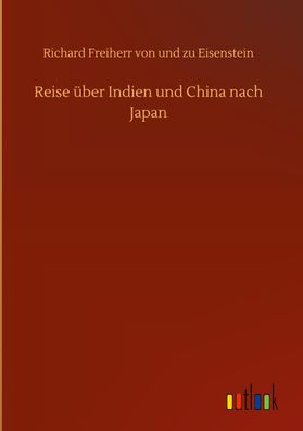 Reise ?ber Indien und China nach Japan, Richard Freiherr von und zu Eisenst ...