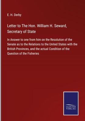 Letter to The Hon. William H. Seward, Secretary of State, E. H. Derby