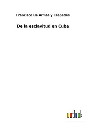 De la esclavitud en Cuba, Francisco de Armas y C?spedes