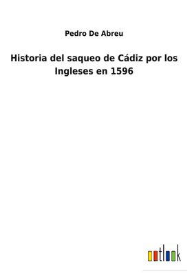 Historia del saqueo de C?diz por los Ingleses en 1596, Pedro De Abreu