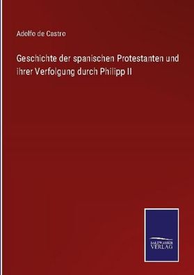 Geschichte der spanischen Protestanten und ihrer Verfolgung durch Philipp I ...