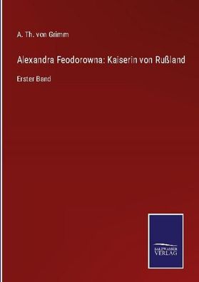 Alexandra Feodorowna: Kaiserin von Ru?land, A. Th. von Grimm