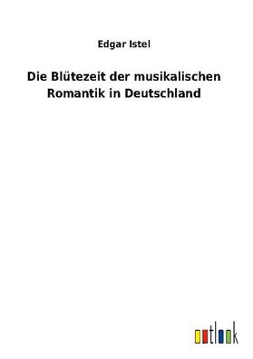 Die Bl?tezeit der musikalischen Romantik in Deutschland, Edgar Istel