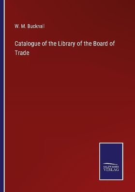Catalogue of the Library of the Board of Trade, W. M. Bucknall