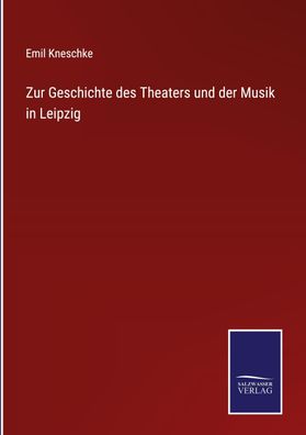 Zur Geschichte des Theaters und der Musik in Leipzig, Emil Kneschke