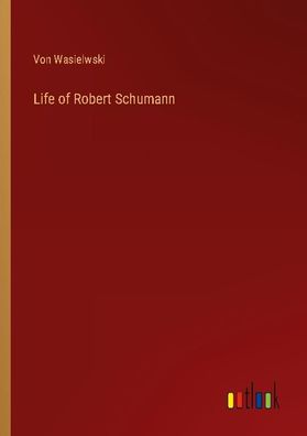 Life of Robert Schumann, von Wasielwski