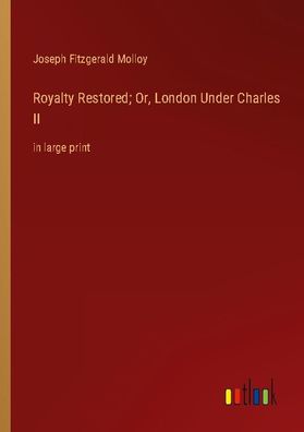 Royalty Restored Or, London Under Charles II, Joseph Fitzgerald Molloy