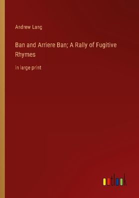 Ban and Arriere Ban A Rally of Fugitive Rhymes, Andrew Lang