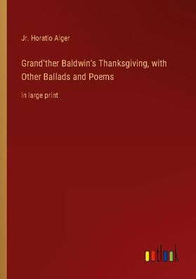 Grand'ther Baldwin's Thanksgiving, with Other Ballads and Poems, Jr. Horati ...