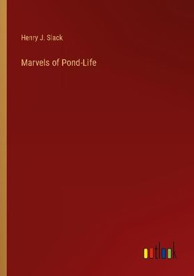Marvels of Pond-Life, Henry J. Slack