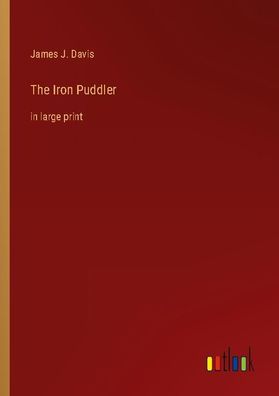 The Iron Puddler, James J. Davis