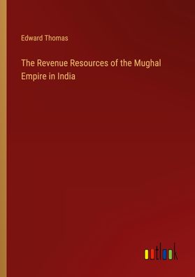 The Revenue Resources of the Mughal Empire in India, Edward Thomas