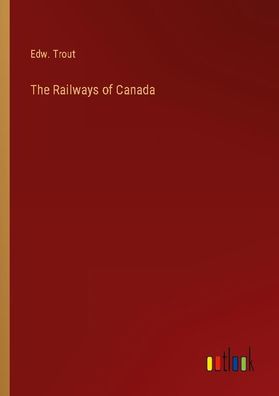 The Railways of Canada, Edw. Trout