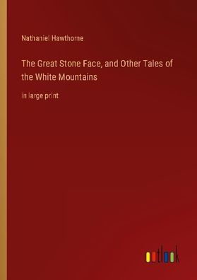 The Great Stone Face, and Other Tales of the White Mountains, Nathaniel Haw ...