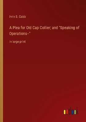 A Plea for Old Cap Collier and ""Speaking of Operations--"", Irvin S. Cobb