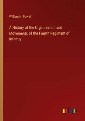 A History of the Organization and Movements of the Fourth Regiment of Infan ...