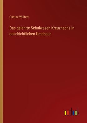 Das gelehrte Schulwesen Kreuznachs in geschichtlichen Umrissen, Gustav Wulf ...