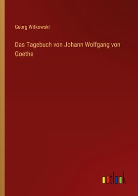 Das Tagebuch von Johann Wolfgang von Goethe, Georg Witkowski