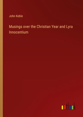 Musings over the Christian Year and Lyra Innocentium, John Keble