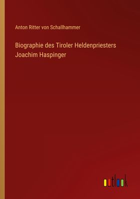 Biographie des Tiroler Heldenpriesters Joachim Haspinger, Anton Ritter Von ...