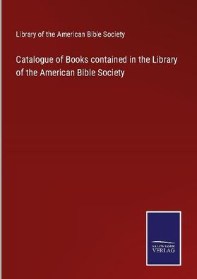 Catalogue of Books contained in the Library of the American Bible Society, ...