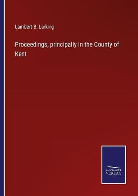 Proceedings, principally in the County of Kent, Lambert B. Larking